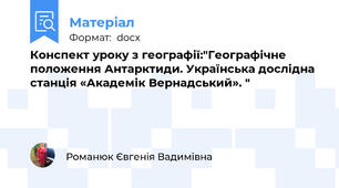 Конспект уроку з географії:"Географічне положення Антарктиди. Українська дослідна станція «Академік Вернадський». "