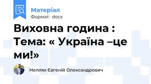 Виховна година :  Тема: « Україна –це ми!»