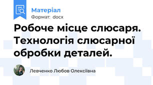 Робоче місце слюсаря. Технологія слюсарної обробки деталей.
