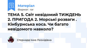 ТЕМА 5. Світ невідомий ТИЖДЕНЬ 2. ПРИГОДА 2. Морські розваги . Кінбурнська коса. Чи багато невідомого навколо?