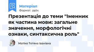 Презентація до теми "Іменник як частина мови: загальне значення, морфологічні ознаки, синтаксична роль"