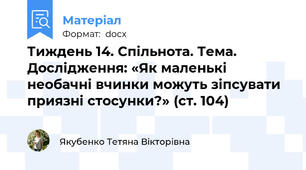 Тиждень 14. Спільнота. Тема. Дослідження: «Як маленькі необачні вчинки можуть зіпсувати приязні стосунки?» (ст. 104)