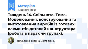 Тиждень 14. Спільнота. Тема. Моделювання, конструювання та виготовлення виробів із готових елементів деталей конструктора (робота в парах чи групах).