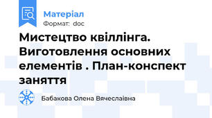 Мистецтво квіллінга. Виготовлення основних елементів . План-конспект заняття