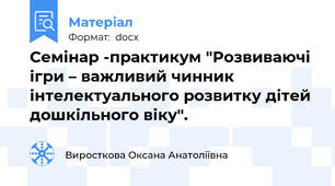Семінар -практикум "Розвиваючі ігри – важливий чинник інтелектуального розвитку дітей дошкільного віку".