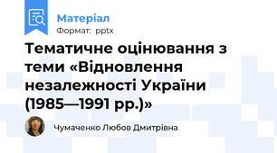 Тематичне оцінювання з теми «Відновлення незалежності України (1985—1991 рр.)»