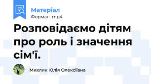 Розповідаємо дітям про роль і значення сім'ї.