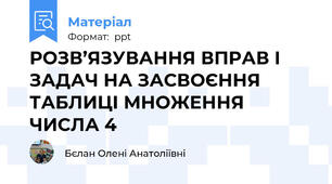 РОЗВ’ЯЗУВАННЯ ВПРАВ І ЗАДАЧ НА ЗАСВОЄННЯ ТАБЛИЦІ МНОЖЕННЯ ЧИСЛА 4