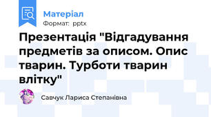 Презентація "Відгадування предметів за описом. Опис тварин. Турботи тварин влітку"