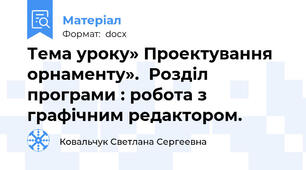 Тема уроку» Проектування орнаменту».  Розділ програми : робота з графічним редактором.