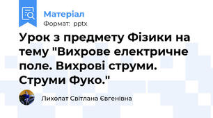 Урок з предмету Фізики на тему "Вихрове електричне поле. Вихрові струми. Струми Фуко."