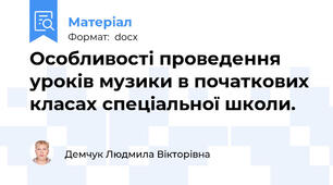 Особливості проведення уроків музики в початкових класах спеціальної школи.