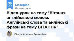 Відео-урок на тему "Вітання англійською мовою. Англійські слова та анлійські фрази на тему ВІТАННЯ"