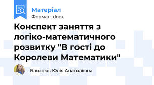 Конспект заняття з логіко-математичного розвитку "В гості до Королеви Математики"