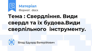 Тема : Свердління. Види свердл та їх будова.Види сверлільного  інструменту.