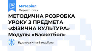 МЕТОДИЧНА РОЗРОБКА УРОКУ З ПРЕДМЕТА «ФІЗИЧНА КУЛЬТУРА»  Модуль: «Баскетбол»