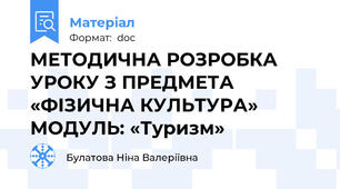 МЕТОДИЧНА РОЗРОБКА УРОКУ З ПРЕДМЕТА «ФІЗИЧНА КУЛЬТУРА»  МОДУЛЬ: «Туризм»