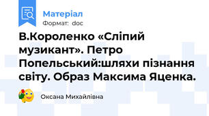 В.Короленко «Сліпий музикант». Петро Попельський:шляхи пізнання світу. Образ Максима Яценка.