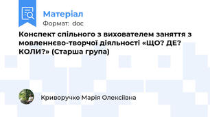 Конспект спільного з вихователем заняття з мовленнєво-творчої діяльності «ЩО? ДЕ? КОЛИ?» (Старша група)