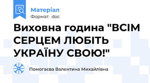 Виховна година "ВСІМ СЕРЦЕМ ЛЮБІТЬ УКРАЇНУ СВОЮ!"