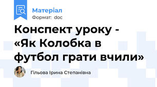 Конспект уроку -   «Як Колобка в футбол грати вчили»