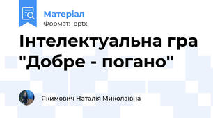 Інтелектуальна гра "Добре - погано"