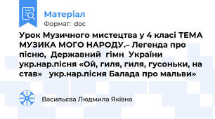Урок Музичного мистецтва у 4 класі ТЕМА МУЗИКА МОГО НАРОДУ.– Легенда про пісню,  Державний  гімн  України  укр.нар.пісня «Ой, гиля, гиля, гусоньки, на став»   укр.нар.пісня Балада про мальви»