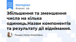 Збільшення та зменшення числа на кілька одиниць.Назви компонентів та результату дії віднімання.