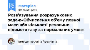 Розв’язування розрахункових задач:«Обчислення об’єму певної маси або кількості речовини відомого газу за нормальних умов»