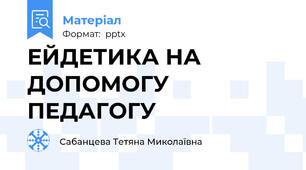ЕЙДЕТИКА НА ДОПОМОГУ ПЕДАГОГУ