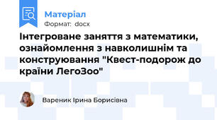 Інтегроване заняття з математики, ознайомлення з навколишнім та конструювання "Квест-подорож до країни ЛегоЗоо"