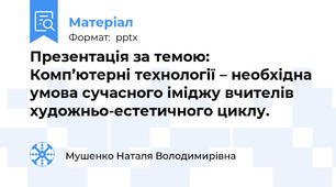 Презентація за темою:  Комп’ютерні технології – необхідна умова сучасного іміджу вчителів художньо-естетичного циклу.
