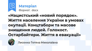 «Нацистський «новий порядок». Життя населення України в умовах окупації. Концтабори та масове знищення людей. Голокост. Остарбайтери. Життя в евакуації»