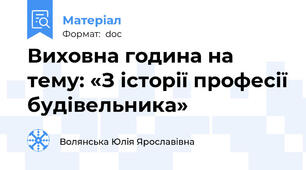 Виховна година на тему: «З історії професії будівельника»