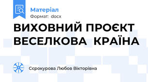 ВИХОВНИЙ ПРОЄКТ  ВЕСЕЛКОВА  КРАЇНА