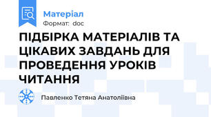 ПІДБІРКА МАТЕРІАЛІВ ТА ЦІКАВИХ ЗАВДАНЬ ДЛЯ ПРОВЕДЕННЯ УРОКІВ ЧИТАННЯ