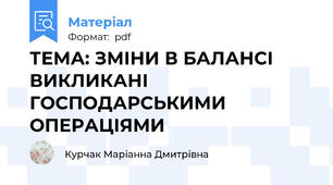 ТЕМА: ЗМІНИ В БАЛАНСІ ВИКЛИКАНІ  ГОСПОДАРСЬКИМИ ОПЕРАЦІЯМИ