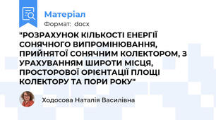 "РОЗРАХУНОК КІЛЬКОСТІ ЕНЕРГІЇ СОНЯЧНОГО ВИПРОМІНЮВАННЯ, ПРИЙНЯТОЇ СОНЯЧНИМ КОЛЕКТОРОМ, З УРАХУВАННЯМ ШИРОТИ МІСЦЯ, ПРОСТОРОВОЇ ОРІЄНТАЦІЇ ПЛОЩІ КОЛЕКТОРУ ТА ПОРИ РОКУ"