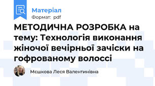 МЕТОДИЧНА РОЗРОБКА на тему: Технологія виконання жіночої вечірньої зачіски на гофрованому волоссі
