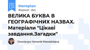 ВЕЛИКА БУКВА В ГЕОГРАФІЧНИХ НАЗВАХ. Матеріали "Цікаві завдання.Загадки"