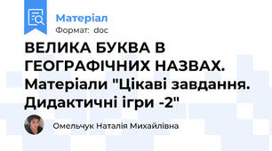 ВЕЛИКА БУКВА В ГЕОГРАФІЧНИХ НАЗВАХ. Матеріали "Цікаві завдання. Дидактичні ігри -2"