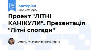 Проект "ЛІТНІ КАНІКУЛИ". Презентація "Літні спогади"
