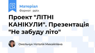 Проект "ЛІТНІ КАНІКУЛИ". Презентація "Не забуду літо"