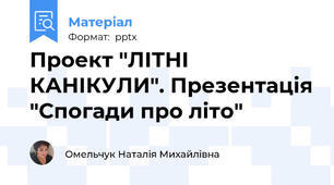 Проект "ЛІТНІ КАНІКУЛИ". Презентація "Спогади про літо"