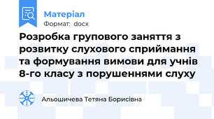 Розробка групового заняття з розвитку слухового сприймання та формування вимови для учнів 8-го класу з порушеннями слуху