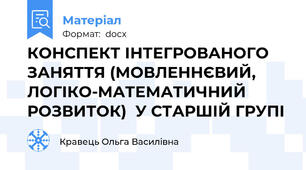 КОНСПЕКТ ІНТЕГРОВАНОГО  ЗАНЯТТЯ (МОВЛЕННЄВИЙ, ЛОГІКО-МАТЕМАТИЧНИЙ РОЗВИТОК)  У СТАРШІЙ ГРУПІ