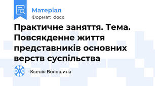 Практичне заняття. Тема. Повсякденне життя представників основних верств суспільства