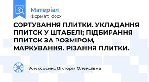 СОРТУВАННЯ ПЛИТКИ. УКЛАДАННЯ ПЛИТОК У ШТАБЕЛІ; ПІДБИРАННЯ ПЛИТОК ЗА РОЗМІРОМ, МАРКУВАННЯ. РІЗАННЯ ПЛИТКИ.