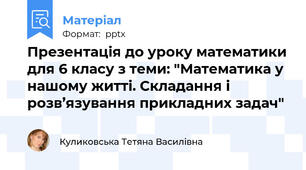 Презентація до уроку математики для 6 класу з теми: "Математика у нашому житті. Складання і розв’язування прикладних задач"