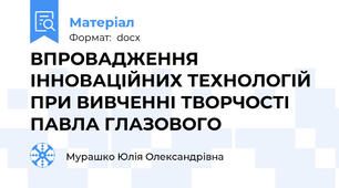 ВПРОВАДЖЕННЯ ІННОВАЦІЙНИХ ТЕХНОЛОГІЙ ПРИ ВИВЧЕННІ ТВОРЧОСТІ ПАВЛА ГЛАЗОВОГО